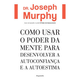 Como Usar O Poder Da Mente Para Desenvolver A Autoconfiança E A Autoestima De Dr. Joseph Murphy