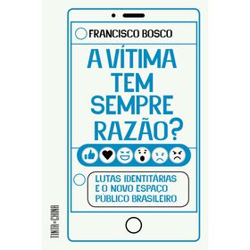 A Vítima Tem Sempre Razão? De Francisco Bosco