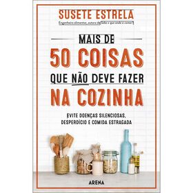 Mais De 50 Coisas Que Não Deve Fazer Na Cozinha De Susete Estrela
