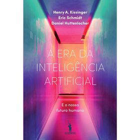 A Era Da Inteligência Artificial De Henry A. Kissinger, Daniel Huttenlocher E Eric Schmidt