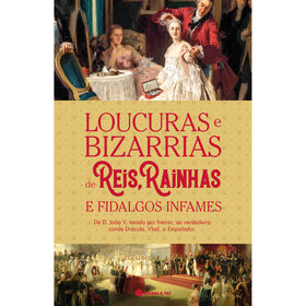 Loucuras E Bizarrias De Reis, Rainhas E Fidalgos Infames De Guerra E Paz